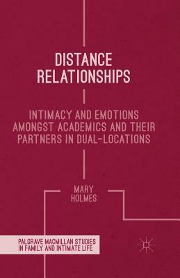 Distance Relationships: Intimacy and Emotions Amongst Academics and Their Partners in Dual-Locations by Mary Holmes