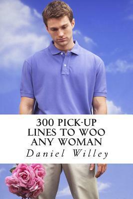 300 Pick-Up Lines to Woo Any Woman by Daniel Willey