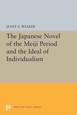 The Japanese Novel of the Meiji Period and the Ideal of Individualism by Janet A. Walker