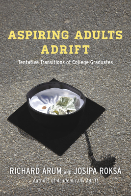 Aspiring Adults Adrift: Tentative Transitions of College Graduates by Josipa Roksa, Richard Arum