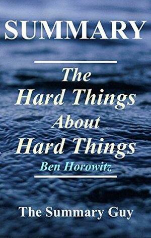 Summary - The Hard Things About Hard Things: By Ben Horowitz - Building a Business When There Are No Easy Answers by The Summary Guy