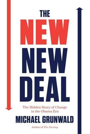 The New New Deal: The Hidden Story of Change in the Obama Era by Michael Grunwald