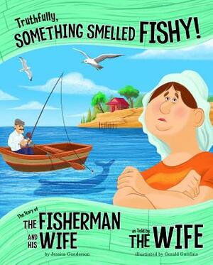 Truthfully, Something Smelled Fishy!: The Story of the Fisherman and His Wife as Told by the Wife by Jessica Gunderson