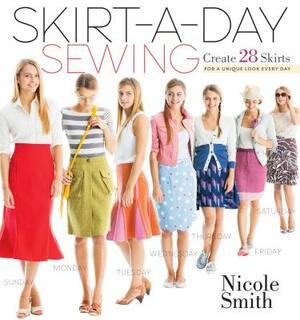 Skirt-A-Day Sewing: Create 28 Skirts for a Unique Look Every Day by Nicole Smith