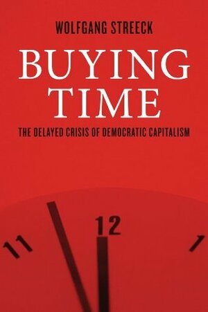 Buying Time: The Delayed Crisis of Democratic Capitalism by Wolfgang Streeck