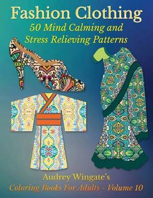 Fashion Clothing: 50 Mind Calming And Stress Relieving Patterns by Audrey Wingate, Publishing