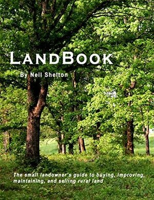 LandBook: The small landowner's guide to buying, improving, maintaining and selling rural land by Neil Shelton