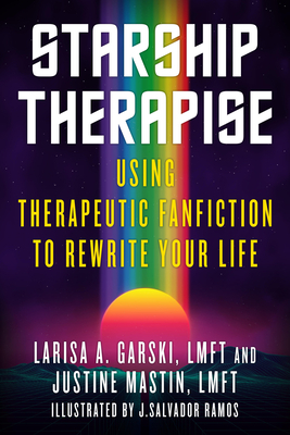 Starship Therapise: Using Therapeutic Fanfiction to Rewrite Your Life by Justine Mastin, Larisa A. Garski