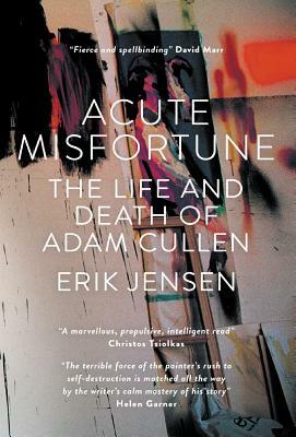 Acute Misfortune: The Life and Death of Adam Cullen by Erik Jensen