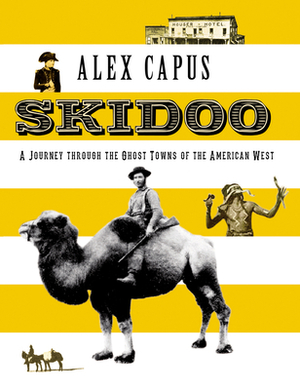 Skidoo: A Journey Through the Ghost Towns of the American West by Alex Capus