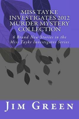 Miss Tayke Investigates 2012 Murder Mystery Collection: 6 Brand New Stories in the Miss Tayke Investigates Series by Jim Green