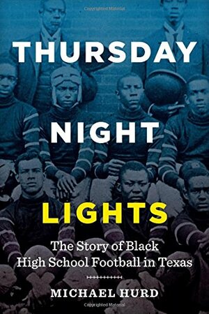 Thursday Night Lights: The Story of Black High School Football in Texas by Michael Hurd