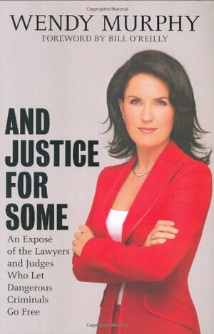 And Justice for Some: An Expose of the Lawyers and Judges Who Let Dangerous Criminals Go Free by Wendy Murphy