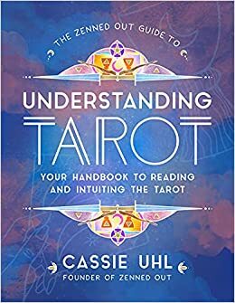 The Zenned Out Guide to Understanding the Tarot: Your Handbook to Reading and Intuiting the Tarot for Personal Development and Divination by Cassie Uhl