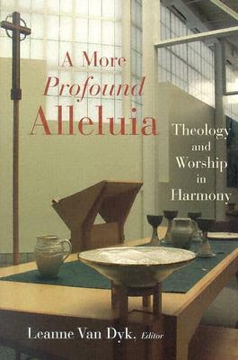 A More Profound Alleluia: Theology and Worship in Harmony by Leanne Van Dyk