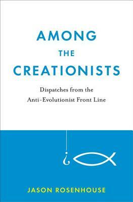 Among the Creationists: Dispatches from the Anti-Evolutionist Front Line by Jason Rosenhouse