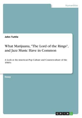 What Marijuana, The Lord of the Rings, and Jazz Music Have in Common: A Look at the American Pop Culture and Counterculture of the 1960's by John Tuttle