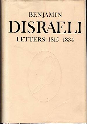Benjamin Disraeli Letters: 1815-1834, Volume 1 by John P. Matthews, Melvin George Wiebe, J.A.W. Gunn, Donald Mackenzie Schurman, Benjamin Disraeli