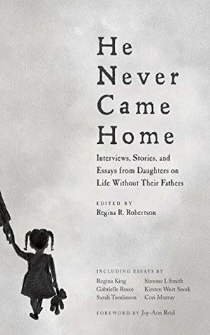 He Never Came Home: Interviews, Stories, and Essays from Daughters on Life Without Their Fathers by Regina R. Robertson, Joy-Ann Reid