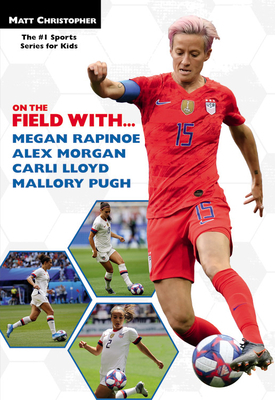 On the Field With...Megan Rapinoe, Alex Morgan, Carli Lloyd, and Mallory Pugh by Matt Christopher