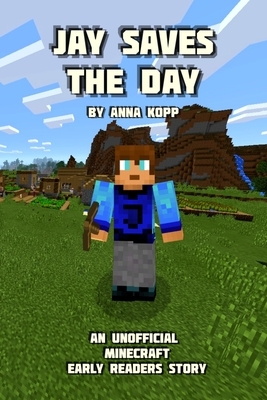 Jay Saves the Day: An Unofficial Minecraft Story For Early Readers by Anna Kopp