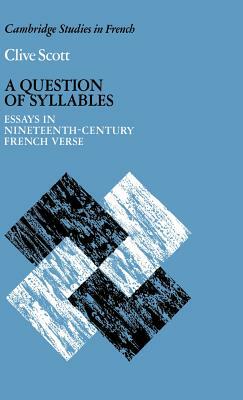 A Question of Syllables: Essays in Nineteenth-Century French Verse by Clive Scott