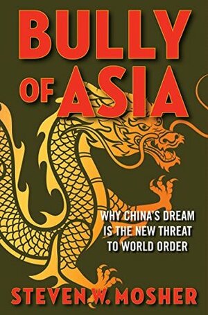 Bully of Asia: Why China's Dream is the New Threat to World Order by Steven W. Mosher
