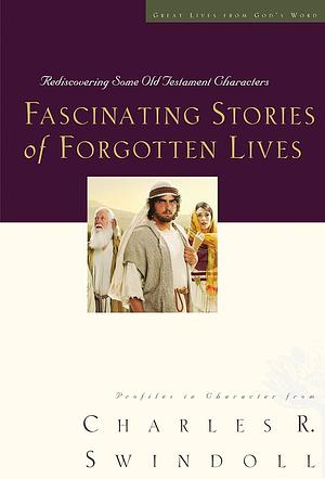 Fascinating Stories of Forgotten Lives: Rediscovering Some Old Testament Characters by Charles R. Swindoll