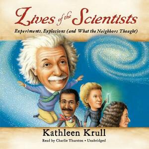 Lives of the Scientists: Experiments, Explosions (and What the Neighbors Thought) by Kathleen Krull