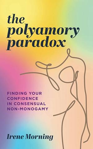 The Polyamory Paradox: Finding Your Confidence in Consensual Non-Monogamy by Irene Morning