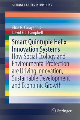 Smart Quintuple Helix Innovation Systems: How Social Ecology and Environmental Protection Are Driving Innovation, Sustainable Development and Economic by David F. J. Campbell, Elias G. Carayannis