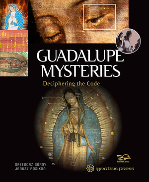 Guadalupe Mysteries: Deciphering the Code by Grzegorz Górny