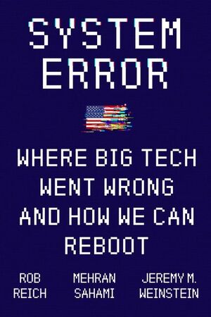 System Error: Where Big Tech Went Wrong and How We Can Reboot by Robert B. Reich, Mehran Sahami, Jeremy Weinstein
