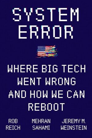 System Error: Where Big Tech Went Wrong and How We Can Reboot by Jeremy Weinstein, Robert Reich, Mehran Sahami