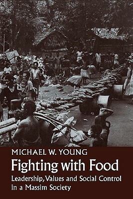 Fighting with Food: Leadership, Values and Social Control in a Massim Society by Michael W. Young