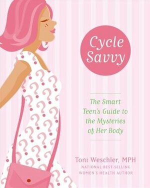 Cycle Savvy: The Smart Teen's Guide to the Mysteries of Her Body by Toni Weschler