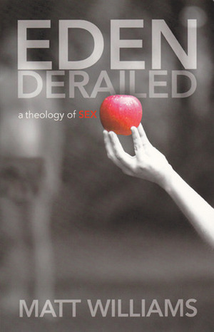 Eden Derailed: A Theology of Sex by Matt Williams