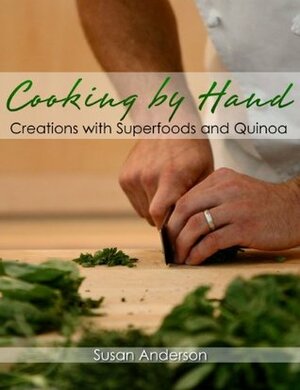 Cooking by Hand: Creations with Superfoods and Quinoa by Susan Anderson