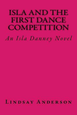 Isla and the First Dance Competition: An Isla Danney Novel by Lindsay Anderson