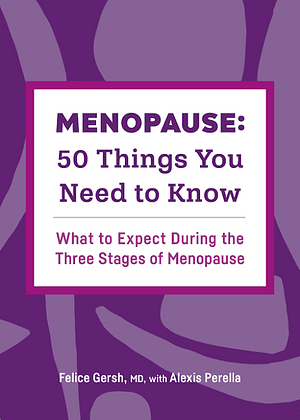 Menopause: 50 Things You Need to Know: What to Expect During the Three Stages of Menopause by Felice Gersh