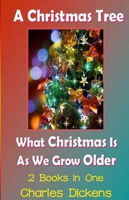 A Christmas Tree & What Christmas Is as We Grow Older - 2 Books in One by Charles Dickens