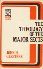 Theology of the Major Sects by John H. Gerstner