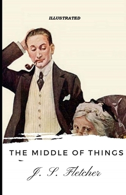 The Middle of Things Illustrated by J. S. Fletcher