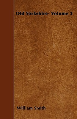 Old Yorkshire- Volume 3 by William Smith