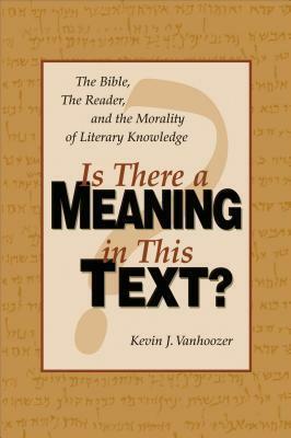 Is there a meaning in this text?: the Bible, the reader, and the morality of literary knowledge by Kevin J. Vanhoozer
