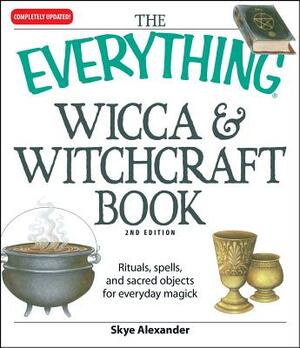 The Everything Wicca and Witchcraft Book: Rituals, Spells, and Sacred Objects for Everyday Magick by Skye Alexander