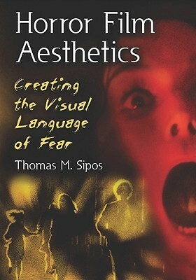 Horror Film Aesthetics: Creating the Visual Language of Fear by Thomas M. Sipos