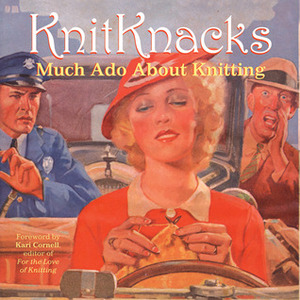 KnitKnacks: Much Ado About Knitting by Laura Billings, Sigrid Arnott, Clara Parkes, Kari Cornell