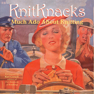 KnitKnacks: Much Ado About Knitting by Laura Billings, Clara Parkes, Kari Cornell, Sigrid Arnott