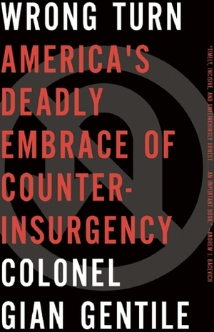 Wrong Turn: America's Deadly Embrace of Counterinsurgency by Gian Gentile